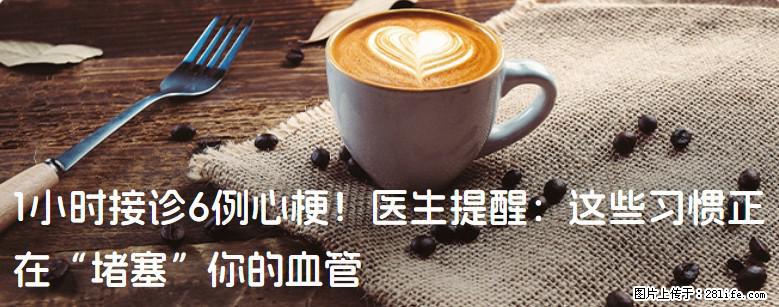 1小时接诊6例心梗！医生提醒：这些习惯正在“堵塞”你的血管 - 聊城生活资讯 - 聊城28生活网 lc.28life.com